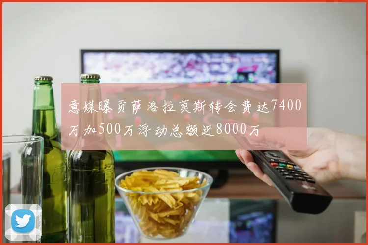意媒曝贡萨洛拉莫斯转会费达7400万加500万浮动总额近8000万