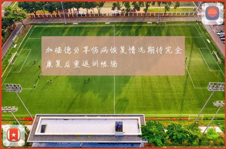 加福德分享伤病恢复情况期待完全康复后重返训练场